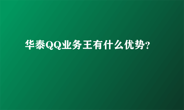 华泰QQ业务王有什么优势？