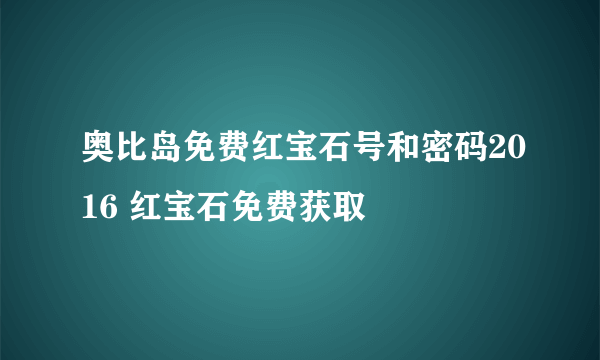 奥比岛免费红宝石号和密码2016 红宝石免费获取