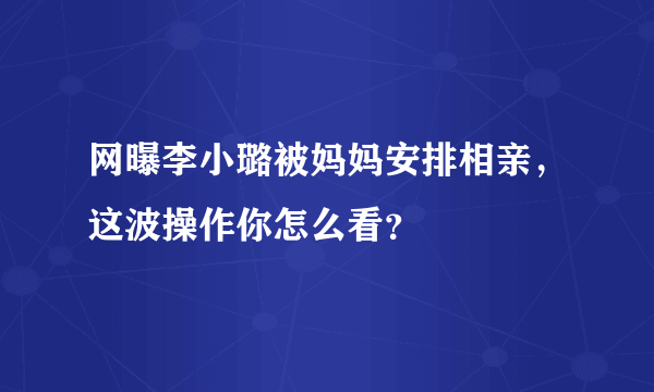 网曝李小璐被妈妈安排相亲，这波操作你怎么看？