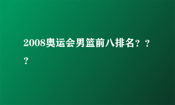 2008奥运会男篮前八排名？？？