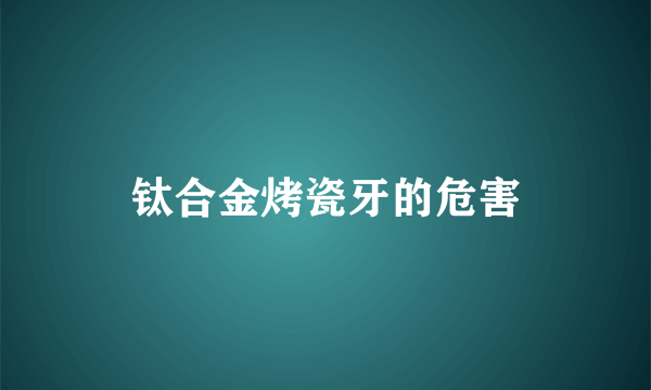 钛合金烤瓷牙的危害