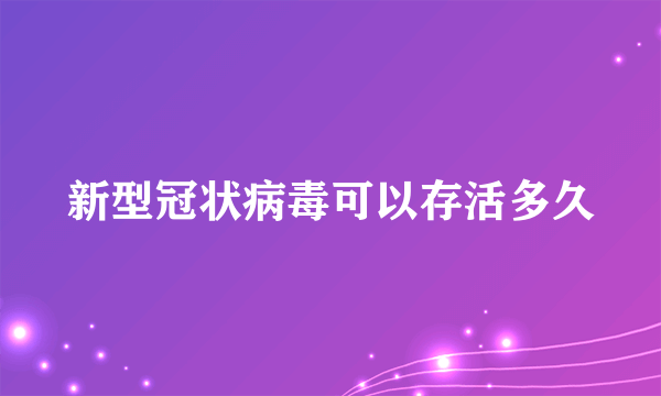 新型冠状病毒可以存活多久