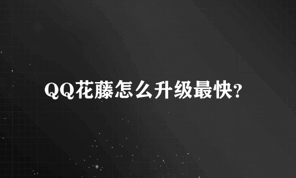 QQ花藤怎么升级最快？