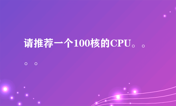 请推荐一个100核的CPU。。。。