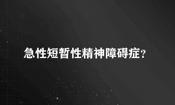 急性短暂性精神障碍症？