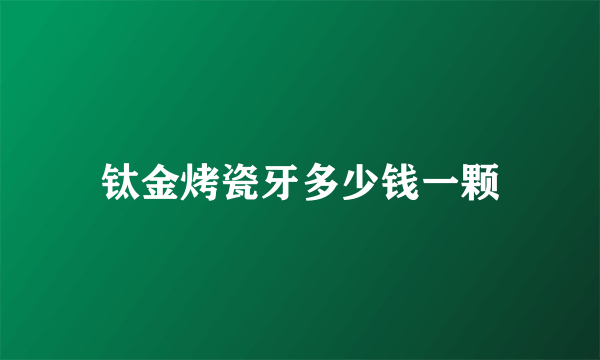 钛金烤瓷牙多少钱一颗