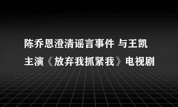 陈乔恩澄清谣言事件 与王凯主演《放弃我抓紧我》电视剧