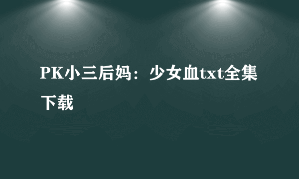 PK小三后妈：少女血txt全集下载