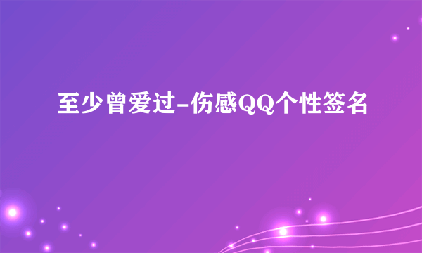 至少曾爱过-伤感QQ个性签名