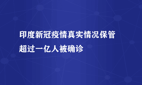 印度新冠疫情真实情况保管 超过一亿人被确诊