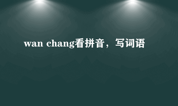 wan chang看拼音，写词语