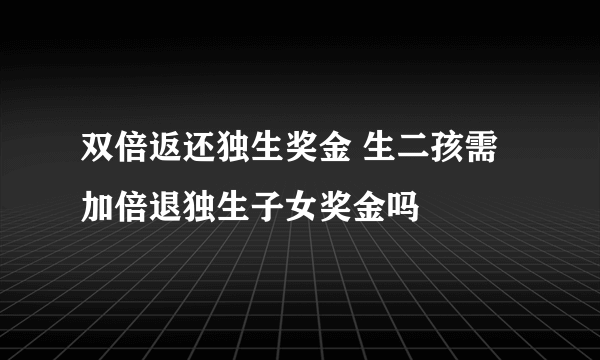 双倍返还独生奖金 生二孩需加倍退独生子女奖金吗