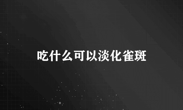 吃什么可以淡化雀斑