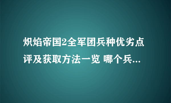 炽焰帝国2全军团兵种优劣点评及获取方法一览 哪个兵种最厉害