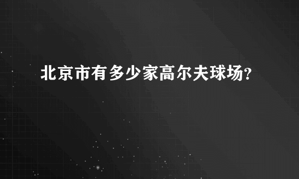 北京市有多少家高尔夫球场？