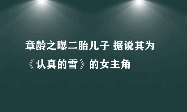 章龄之曝二胎儿子 据说其为《认真的雪》的女主角