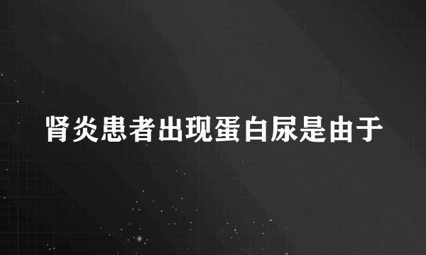 肾炎患者出现蛋白尿是由于