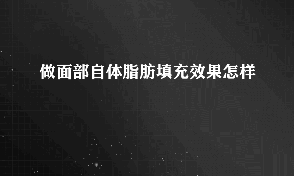 做面部自体脂肪填充效果怎样