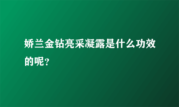 娇兰金钻亮采凝露是什么功效的呢？