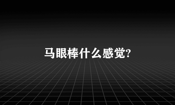 马眼棒什么感觉?