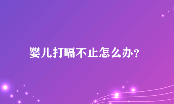 婴儿打嗝不止怎么办？