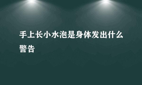 手上长小水泡是身体发出什么警告