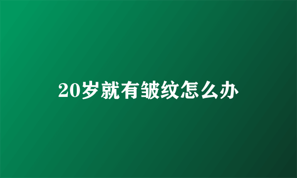 20岁就有皱纹怎么办