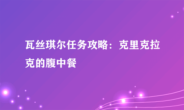 瓦丝琪尔任务攻略：克里克拉克的腹中餐