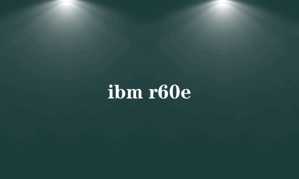 ibm r60e