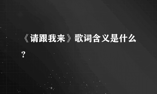 《请跟我来》歌词含义是什么？