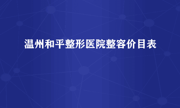 温州和平整形医院整容价目表