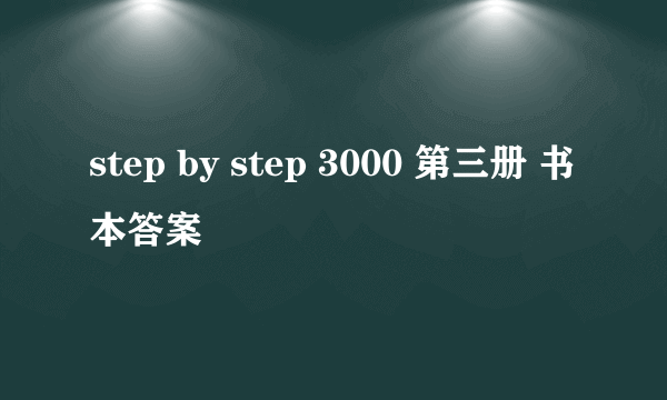 step by step 3000 第三册 书本答案