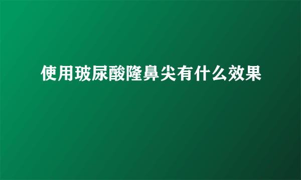 使用玻尿酸隆鼻尖有什么效果