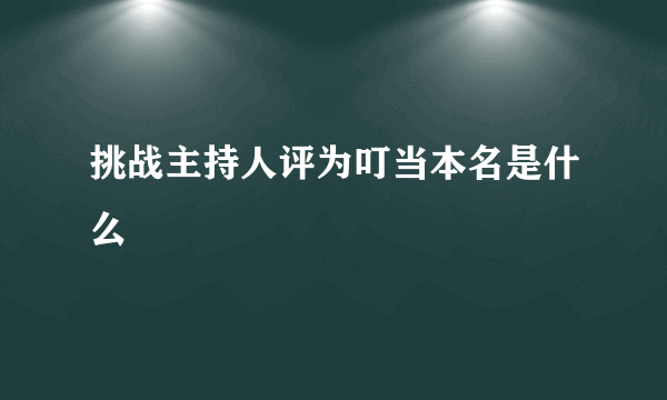 挑战主持人评为叮当本名是什么