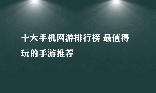 十大手机网游排行榜 最值得玩的手游推荐