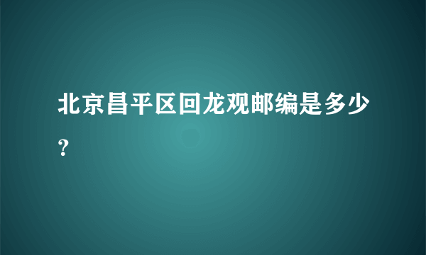 北京昌平区回龙观邮编是多少？