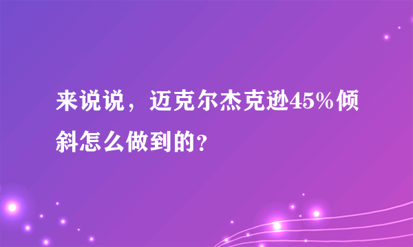 来说说，迈克尔杰克逊45%倾斜怎么做到的？