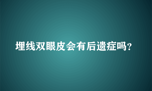 埋线双眼皮会有后遗症吗？