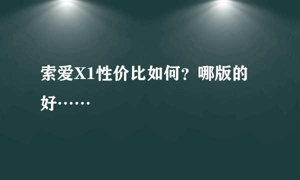 索爱X1性价比如何？哪版的好……