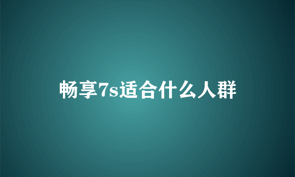 畅享7s适合什么人群