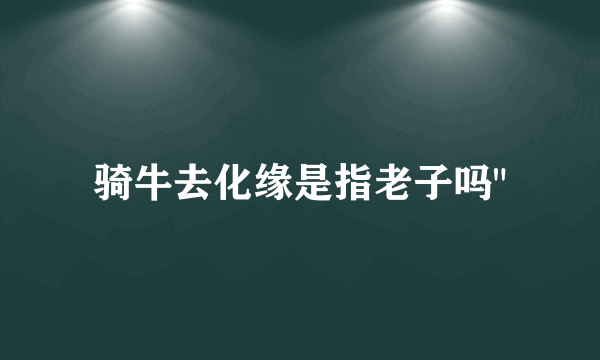 骑牛去化缘是指老子吗