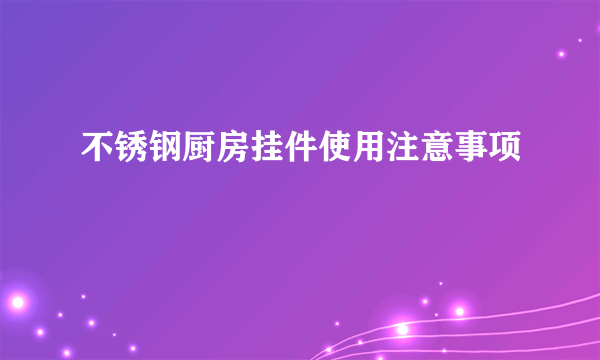 不锈钢厨房挂件使用注意事项