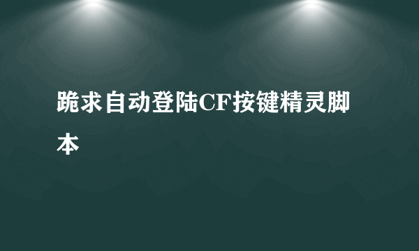 跪求自动登陆CF按键精灵脚本