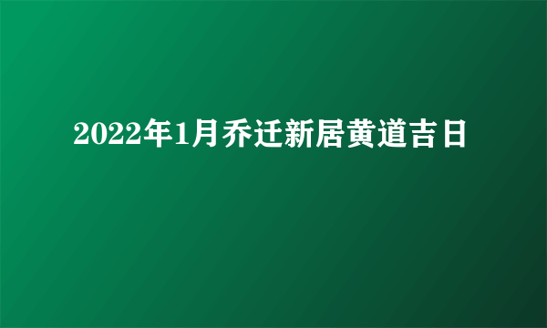 2022年1月乔迁新居黄道吉日