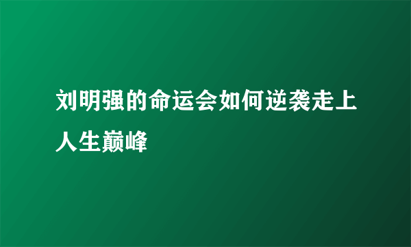 刘明强的命运会如何逆袭走上人生巅峰