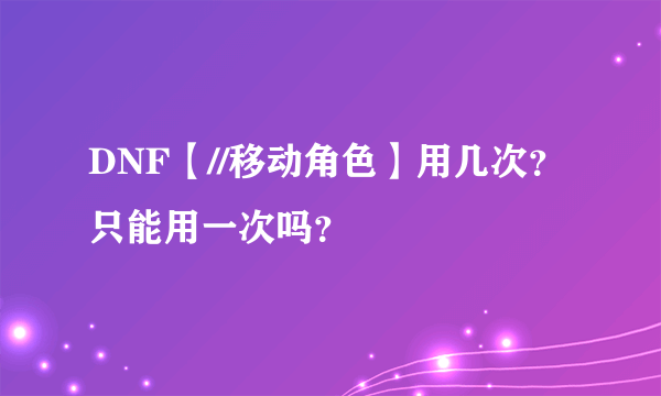 DNF【//移动角色】用几次？只能用一次吗？