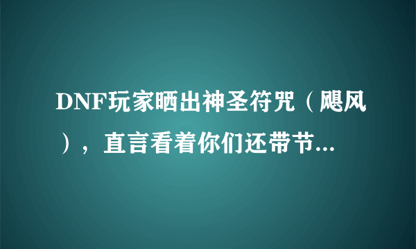 DNF玩家晒出神圣符咒（飓风），直言看着你们还带节日纹章就想笑，如何？