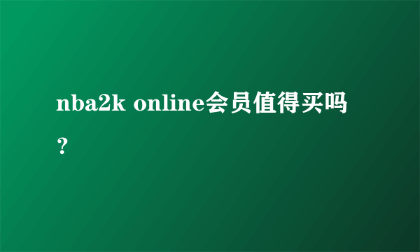 nba2k online会员值得买吗？