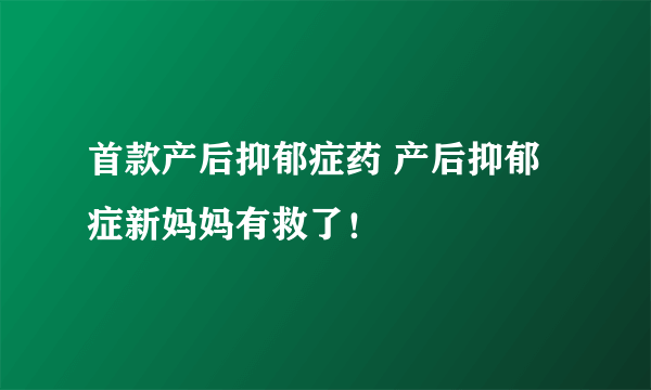 首款产后抑郁症药 产后抑郁症新妈妈有救了！