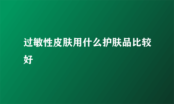 过敏性皮肤用什么护肤品比较好